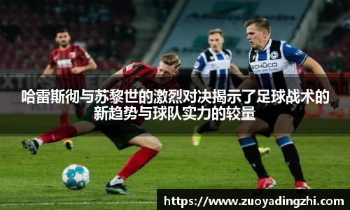 哈雷斯彻与苏黎世的激烈对决揭示了足球战术的新趋势与球队实力的较量