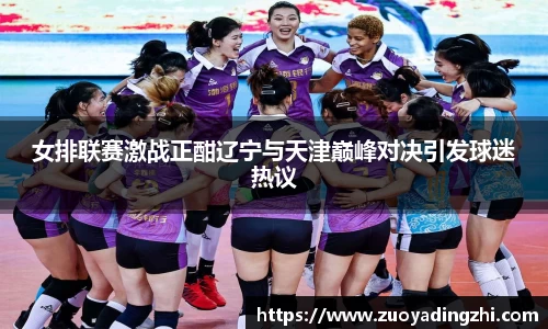 女排联赛激战正酣辽宁与天津巅峰对决引发球迷热议